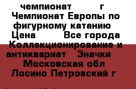 11.1) чемпионат : 1970 г - Чемпионат Европы по фигурному катанию › Цена ­ 99 - Все города Коллекционирование и антиквариат » Значки   . Московская обл.,Лосино-Петровский г.